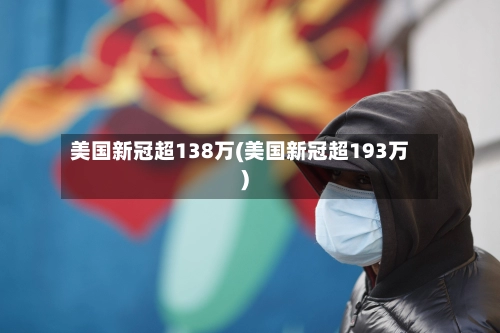 美国新冠超138万(美国新冠超193万)-第3张图片