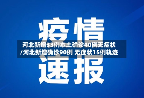 河北新增33例本土确诊40例无症状/河北新增确诊90例 无症状15例轨迹