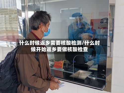 什么时候返乡需要核酸检测/什么时候开始返乡要做核酸检查-第3张图片