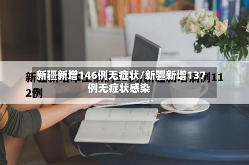 新疆新增146例无症状/新疆新增137例无症状感染