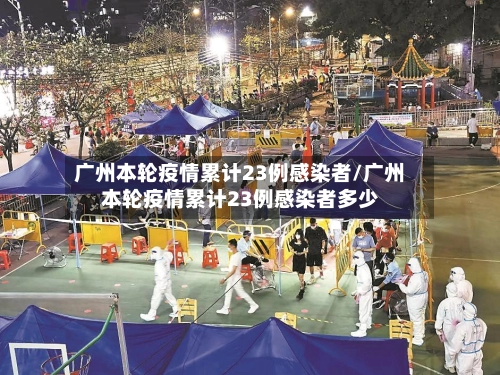 广州本轮疫情累计23例感染者/广州本轮疫情累计23例感染者多少
