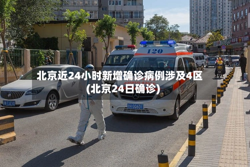 北京近24小时新增确诊病例涉及4区(北京24日确诊)-第2张图片