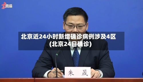 北京近24小时新增确诊病例涉及4区(北京24日确诊)