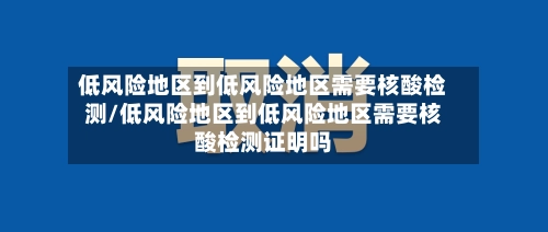 低风险地区到低风险地区需要核酸检测/低风险地区到低风险地区需要核酸检测证明吗