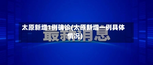 太原新增1例确诊(太原新增一例具体情况)-第2张图片