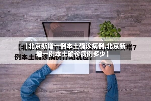 【北京新增一例本土确诊病例,北京新增一例本土确诊病例多少】