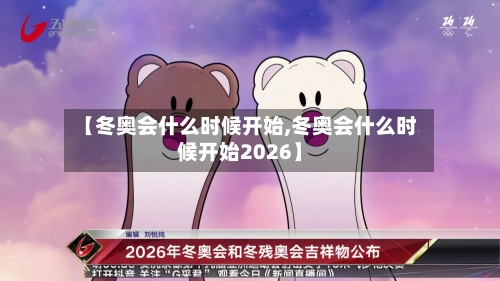 【冬奥会什么时候开始,冬奥会什么时候开始2026】-第2张图片