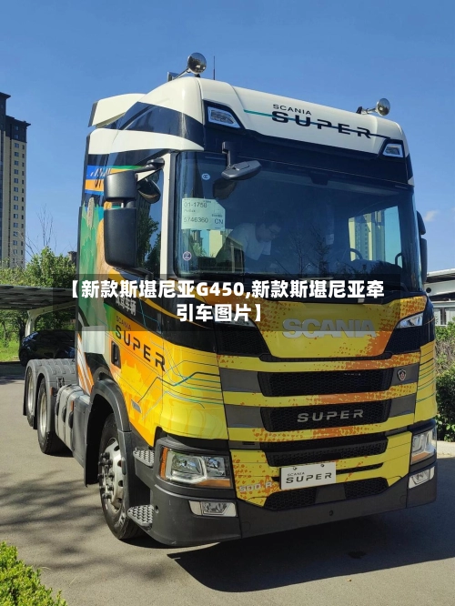 【新款斯堪尼亚G450,新款斯堪尼亚牵引车图片】