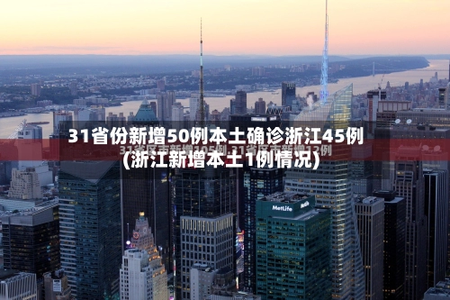 31省份新增50例本土确诊浙江45例(浙江新增本土1例情况)