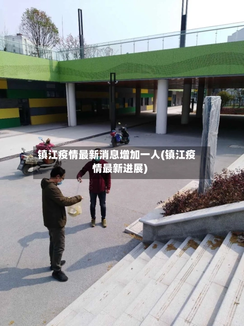 镇江疫情最新消息增加一人(镇江疫情最新进展)-第2张图片