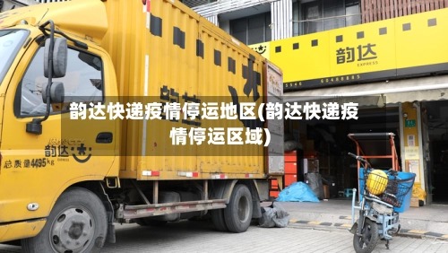 韵达快递疫情停运地区(韵达快递疫情停运区域)-第2张图片