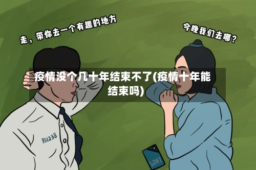 疫情没个几十年结束不了(疫情十年能结束吗)-第1张图片