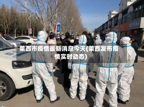 莱西市疫情最新消息今天(莱西发布疫情实时动态)