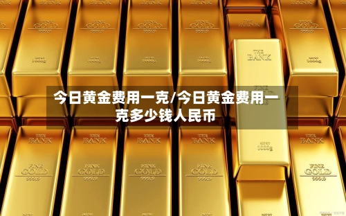 今日黄金费用一克/今日黄金费用一克多少钱人民币-第2张图片