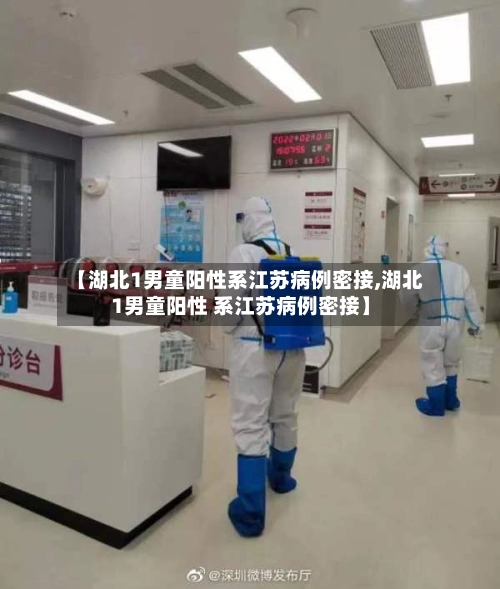 【湖北1男童阳性系江苏病例密接,湖北1男童阳性 系江苏病例密接】