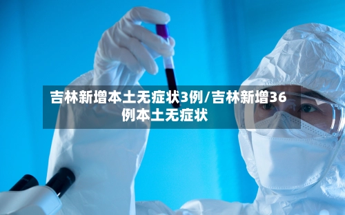 吉林新增本土无症状3例/吉林新增36例本土无症状