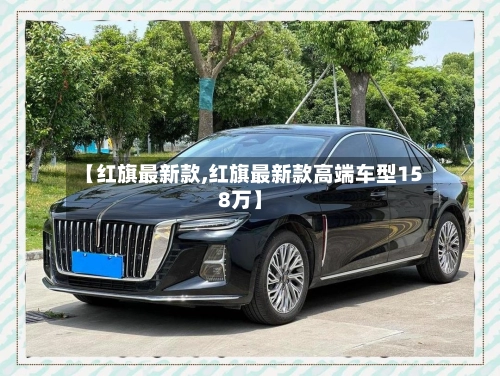 【红旗最新款,红旗最新款高端车型158万】-第2张图片