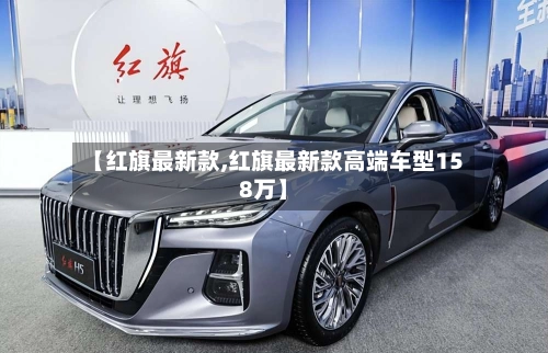 【红旗最新款,红旗最新款高端车型158万】