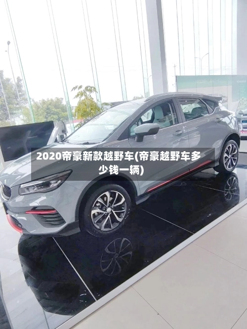 2020帝豪新款越野车(帝豪越野车多少钱一辆)