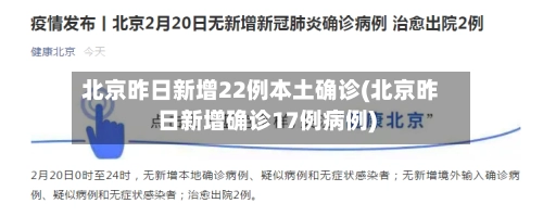 北京昨日新增22例本土确诊(北京昨日新增确诊17例病例)