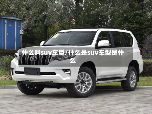 什么叫suv车型/什么是suv车型是什么-第2张图片