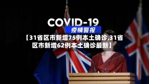 【31省区市新增75例本土确诊,31省区市新增62例本土确诊最新】