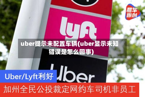 uber提示未配置车辆(uber显示未知错误是怎么回事)