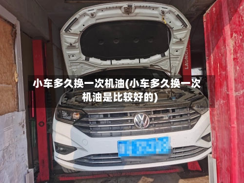 小车多久换一次机油(小车多久换一次机油是比较好的)-第3张图片