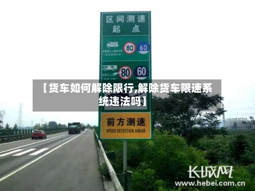 【货车如何解除限行,解除货车限速系统违法吗】