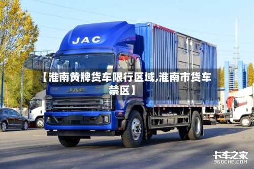 【淮南黄牌货车限行区域,淮南市货车禁区】