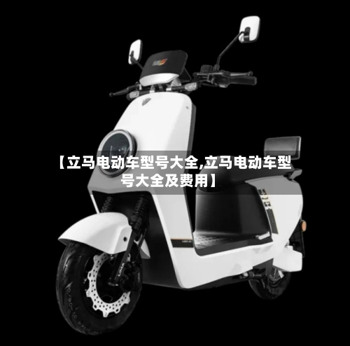 【立马电动车型号大全,立马电动车型号大全及费用】-第3张图片