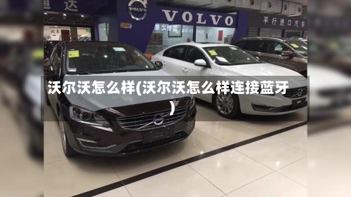 沃尔沃怎么样(沃尔沃怎么样连接蓝牙)