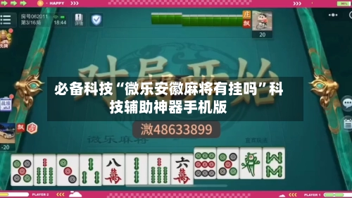 必备科技“微乐安徽麻将有挂吗”科技辅助神器手机版-第2张图片