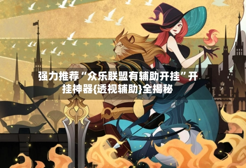 强力推荐“众乐联盟有辅助开挂”开挂神器{透视辅助}全揭秘-第3张图片