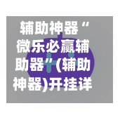 辅助神器“微乐必赢辅助器”(辅助神器)开挂详细教程-第3张图片