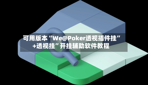 可用版本“We@Poker透视插件挂”+透视挂	”开挂辅助软件教程-第2张图片