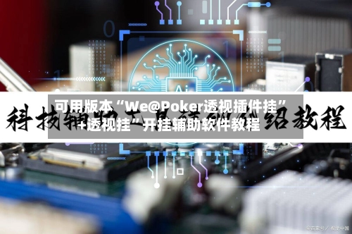 可用版本“We@Poker透视插件挂”+透视挂”开挂辅助软件教程-第3张图片