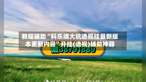 教程辅助“科乐填大坑透视挂最新版本更新内容”开挂(透视)辅助神器