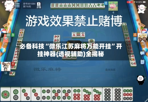 必备科技“微乐江苏麻将万能开挂”开挂神器{透视辅助}全揭秘-第2张图片