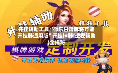 开挂辅助工具“微乐甘肃麻将万能开挂器通用版	”开挂神器{透视辅助}全揭秘-第2张图片