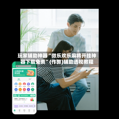 玩家辅助神器“微乐欢乐麻将开挂神器下载免费”(作弊)辅助透视教程