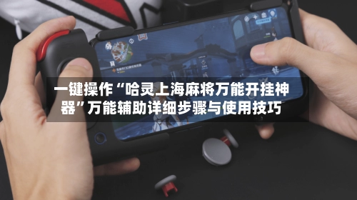 一键操作“哈灵上海麻将万能开挂神器	”万能辅助详细步骤与使用技巧-第2张图片