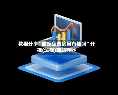 教程分享“微乐免费房间有挂吗”开挂(透视)辅助神器-第3张图片