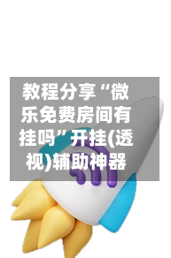 教程分享“微乐免费房间有挂吗	”开挂(透视)辅助神器-第2张图片
