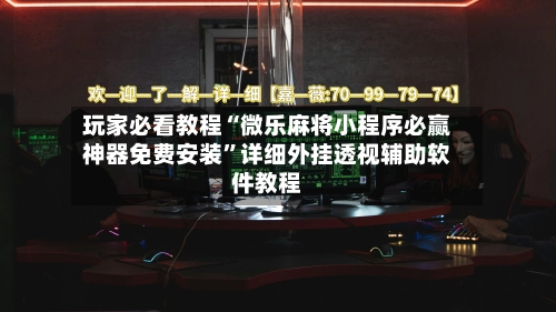 玩家必看教程“微乐麻将小程序必赢神器免费安装”详细外挂透视辅助软件教程-第2张图片