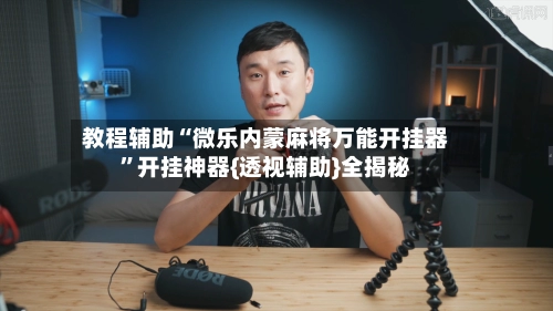 教程辅助“微乐内蒙麻将万能开挂器”开挂神器{透视辅助}全揭秘-第3张图片