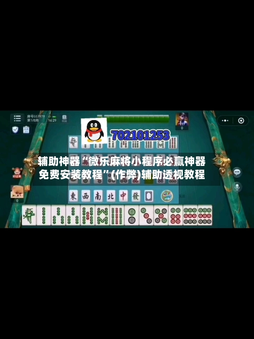 辅助神器“微乐麻将小程序必赢神器免费安装教程”(作弊)辅助透视教程-第2张图片