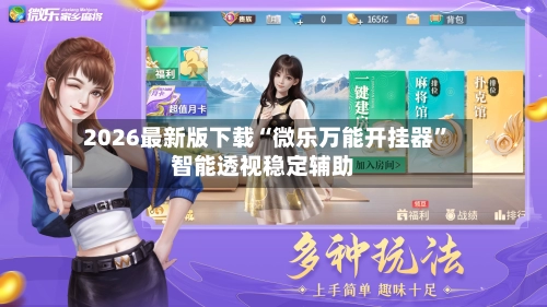 2026最新版下载“微乐万能开挂器”智能透视稳定辅助-第2张图片
