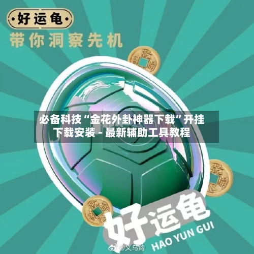 必备科技“金花外卦神器下载”开挂下载安装 - 最新辅助工具教程-第2张图片
