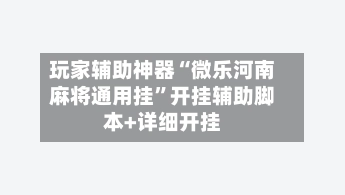 玩家辅助神器“微乐河南麻将通用挂”开挂辅助脚本+详细开挂-第3张图片